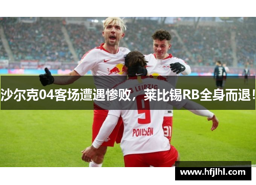 沙尔克04客场遭遇惨败，莱比锡RB全身而退！